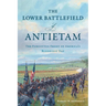 The Lower Battlefield of Antietam: The Forgotten Front of America's Bloodiest Day