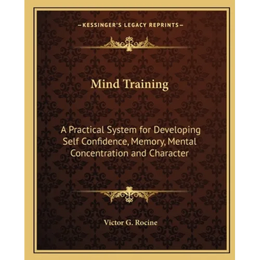Mind Training: A Practical System for Developing Self Confidence, Memory, Mental Concentration and Character