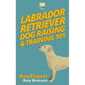 Labrador Retriever Dog Raising & Training 101