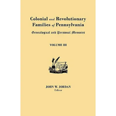Colonial and Revolutionary Families of Pennsylvania: Genealogical and Personal Memoirs. in Three Volumes. Volume III