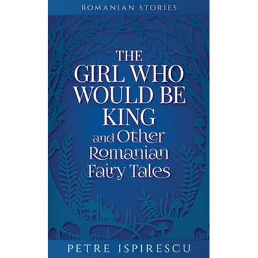The Girl Who Would Be King and Other Romanian Fairy Tales