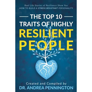 The Top 10 Traits of Highly Resilient People: Real Life Stories of Resilience Show You How to Build a Stress Resistant Personality