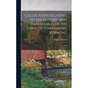 Collections Relating to the History and Inhabitants of the Town of Townshend, Vermont: 1, pt. 1