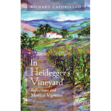 In Heidegger's Vineyard: Reflections and Mystical Vignettes