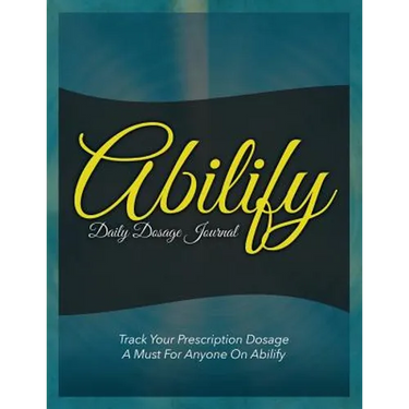 Abilify Daily Dosage Journal: Track Your Prescription Dosage: A Must for Anyone on Abilify