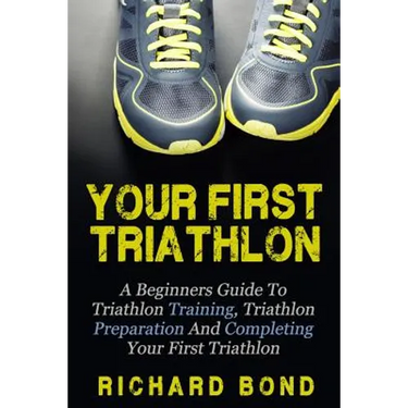 Your First Triathlon: A Beginners Guide To Triathlon Training, Triathlon Preparation And Completing Your First Triathlon