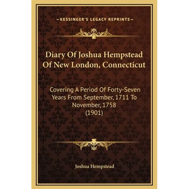 Diary Of Joshua Hempstead Of New London, Connecticut: Covering A Period Of Forty-Seven Years From September, 1711 To November, 1758 (1901)