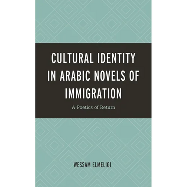 Cultural Identity in Arabic Novels of Immigration: A Poetics of Return