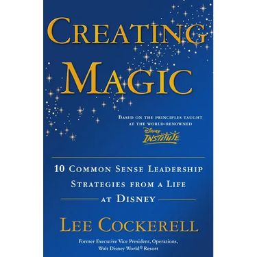 Creating Magic: 10 Common Sense Leadership Strategies from a Life at Disney