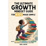 The Ultimate Growth Mindset Guide For Kids Made Simple: Unlock Potential, Build Resilience, And Cultivate Confidence For Lifelong Success in School An