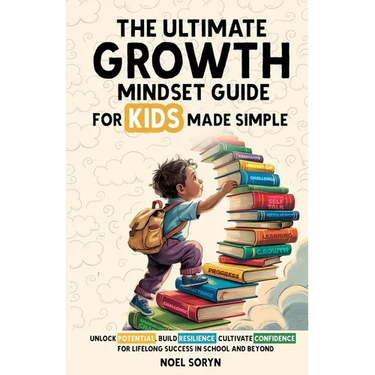 The Ultimate Growth Mindset Guide For Kids Made Simple: Unlock Potential, Build Resilience, And Cultivate Confidence For Lifelong Success in School An
