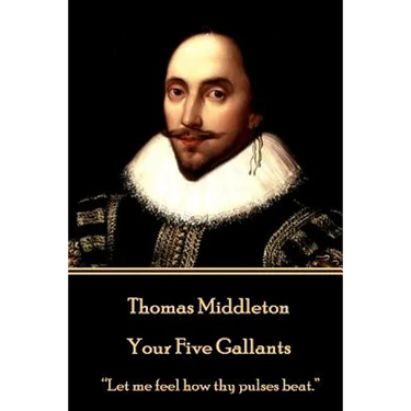 Thomas Middleton - Your Five Gallants: "Let me feel how thy pulses beat."