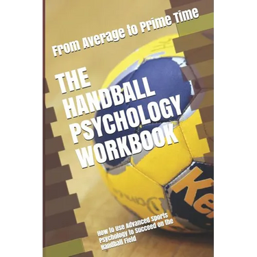 The Handball Psychology Workbook: How to Use Advanced Sports Psychology to Succeed on the Handball Field