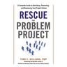 The Rescue the Problem Project: A Complete Guide to Identifying, Preventing, and Recovering from Project Failure