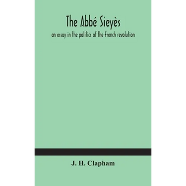 The Abbé Sieyès: An Essay In The Politics Of The French Revolution