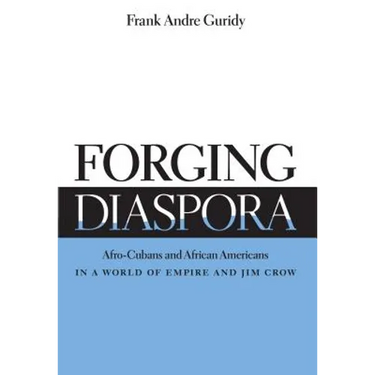 Forging Diaspora: Afro-Cubans and African Americans in a World of Empire and Jim Crow