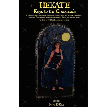 Hekate: Keys to the Crossroads: A collection of personal essays, invocations, rituals, recipes and artwork from modern Witches, Priestesses and Priest