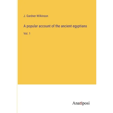 A popular account of the ancient egyptians: Vol. 1