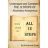 Understand and Complete The 12 Steps of Alcoholics Anonymous: Your Guide to All 12 Steps