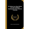 Sir Sidney Lee's New Edition of A Life of William Shakespeare; Some Words of Criticism