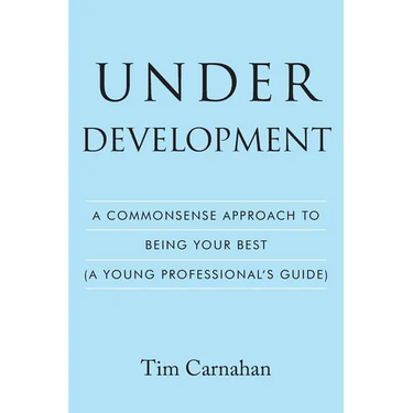 Under Development: A Commonsense Approach to Being Your Best (A Young Professional's Guide)