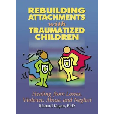 Rebuilding Attachments with Traumatized Children: Healing from Losses, Violence, Abuse, and Neglect