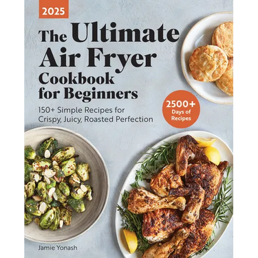 The Ultimate Air Fryer Cookbook for Beginners 2025: 150+ Simple Recipes for Crispy, Juicy, Roasted Perfection