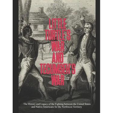 Little Turtle's War and Tecumseh's War: The History and Legacy of the Fighting between the United States and Native Americans for the Northwest Territ