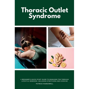 Thoracic Outlet Syndrome: A Beginner's Quick Start Guide to Managing TOS Through Lifestyle Remedies, Including Stretching and Exercise