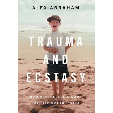 Trauma and Ecstasy: How Psychedelics Made My Life Worth Living
