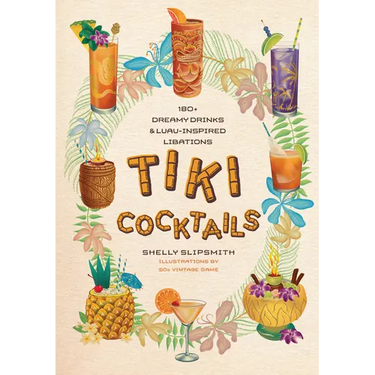 Tiki Cocktails: 180+ Dreamy Drinks and Luau-Inspired Libations