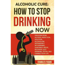 Alcoholic Cure: Stop Drinking Now: Freedom From Alcohol Addiction, Solution, Alcoholism, Dependency, Wirthdrawl, Substance Abuse, Reco