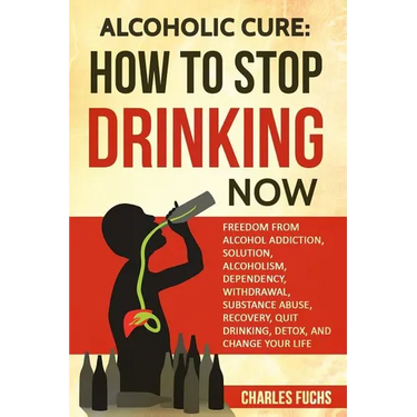 Alcoholic Cure: Stop Drinking Now: Freedom From Alcohol Addiction, Solution, Alcoholism, Dependency, Wirthdrawl, Substance Abuse, Reco