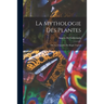 La Mythologie des Plantes: Ou, Les Légendes du Régne Végétal