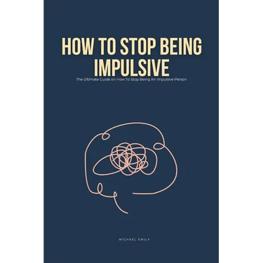 How To Stop Being Impulsive: The Ultimate Guide on How To Stop Being An Impulsive Person