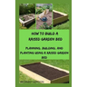 How to Build a Raised Garden Bed: Planning, Building, And Planting Using A Raised Garden Bed