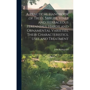 A Practical Handbook of Trees, Shrubs, Vines and Herbaceous Perennials. Hardy and Ornamental Varieties, Their Characteristics, Uses and Treatment