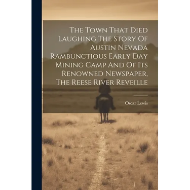 The Town That Died Laughing The Story Of Austin Nevada Rambunctious Early Day Mining Camp And Of Its Renowned Newspaper, The Reese River Reveille