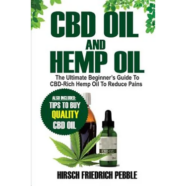 CBD Oil and Hemp Oil: The Ultimate Beginners Guide to CBD-Rich Hemp Oil to reduce pains Includes tips and tricks to buy high quality CBD Oil