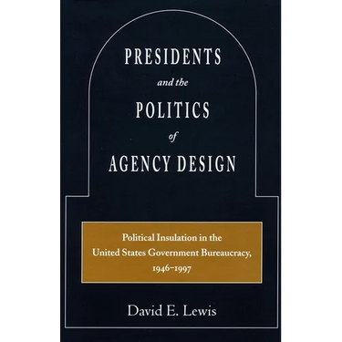Presidents and the Politics of Agency Design: Political Insulation in the United States Government Bureaucracy, 1946-1997