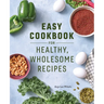 Easy Cookbook for Healthy, Wholesome Recipes: An Easy Cookbook for Balanced Eating