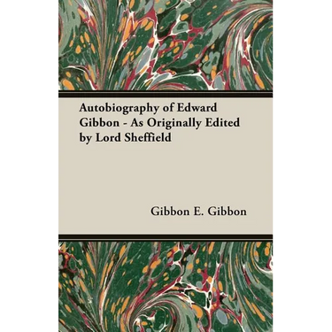 Autobiography of Edward Gibbon - As Originally Edited by Lord Sheffield