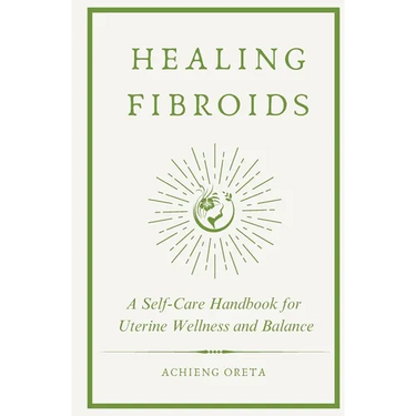 Healing Fibroids: A Self-Care Handbook for Uterine Wellness and Balance
