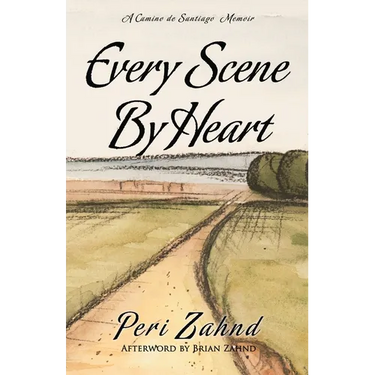 Every Scene By Heart: A Camino de Santiago Memoir