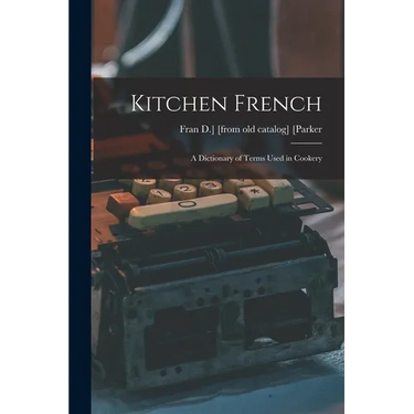 Kitchen French; a Dictionary of Terms Used in Cookery