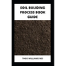 Soil Building Process Book Guide: The Complete Guide To Building A Soil That Is Healthy For Constructing And Rich In Nutrients For Farming