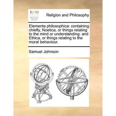 Elementa philosophica: containing chiefly, Noetica, or things relating to the mind or understanding: and Ethica, or things relating to the moral behav