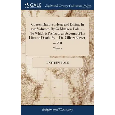 Contemplations, Moral and Divine. In two Volumes. By Sir Matthew Hale, ... To Which is Prefixed, an Account of his Life and Death. By ... Dr. Gilbert