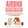 Airbnb Hosting Guide: How to Make Big Money, Maximize Rental Income, Create Passive Income for Yourself, and Go From Side Hustle to Real Bus