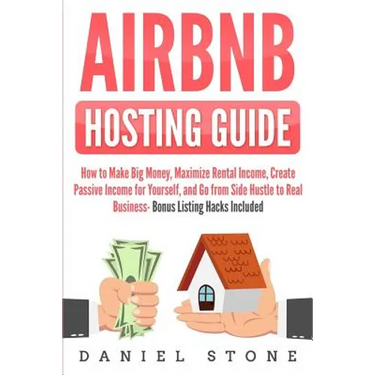 Airbnb Hosting Guide: How to Make Big Money, Maximize Rental Income, Create Passive Income for Yourself, and Go From Side Hustle to Real Bus